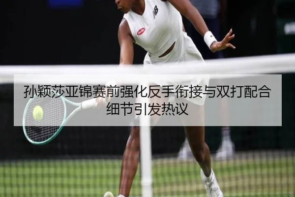 孙颖莎亚锦赛前强化反手衔接与双打配合细节引发热议